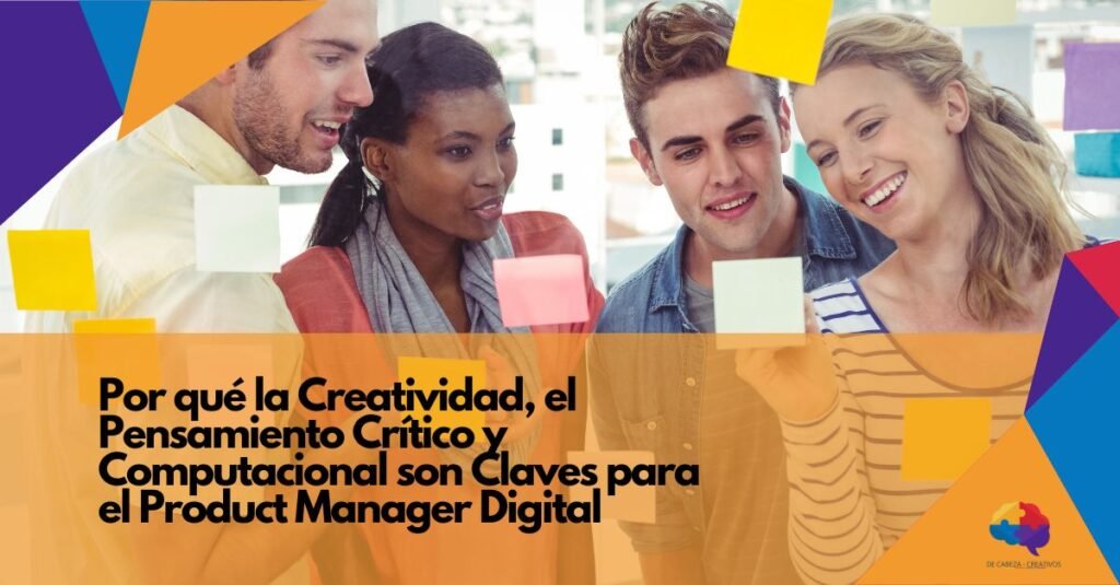 DE CABEZA CREATIVOS - Por qué la Creatividad, el Pensamiento Crítico y Computacional son Claves para el Product Manager Digital